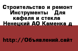 Строительство и ремонт Инструменты - Для кафеля и стекла. Ненецкий АО,Каменка д.